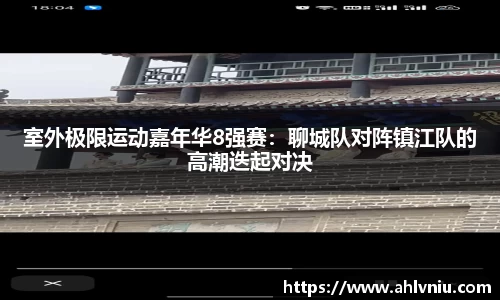 室外极限运动嘉年华8强赛：聊城队对阵镇江队的高潮迭起对决