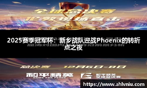 2025赛季冠军杯：新乡战队迎战Phoenix的转折点之夜